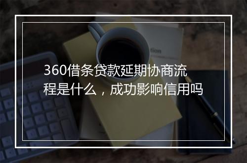 360借条贷款延期协商流程是什么，成功影响信用吗