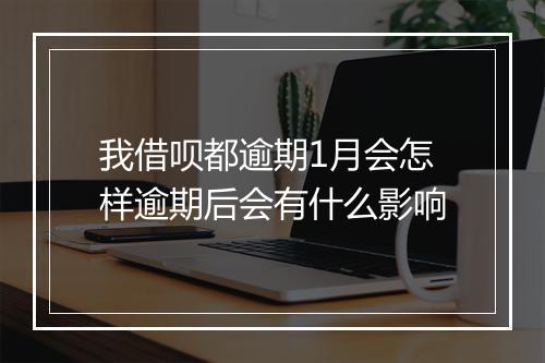 我借呗都逾期1月会怎样逾期后会有什么影响