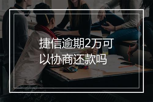 捷信逾期2万可以协商还款吗