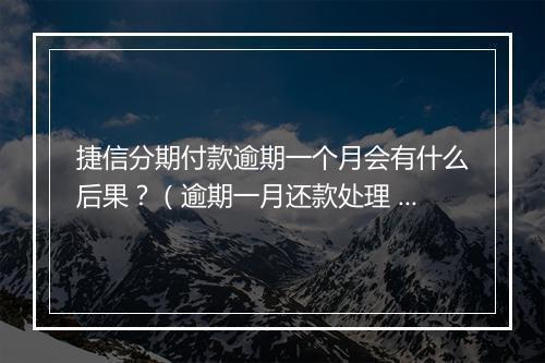 捷信分期付款逾期一个月会有什么后果？（逾期一月还款处理 ）