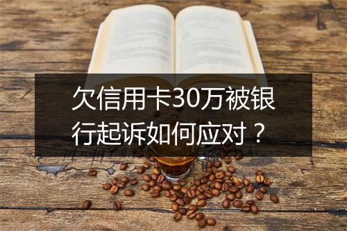 欠信用卡30万被银行起诉如何应对？