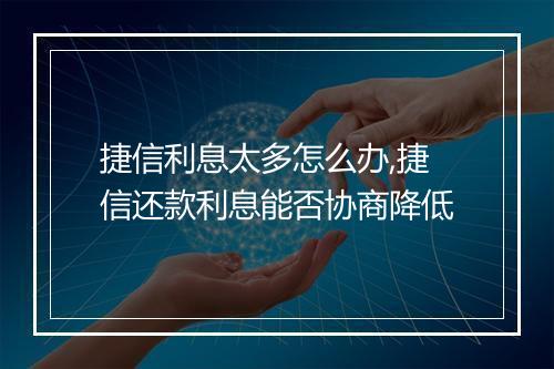 捷信利息太多怎么办,捷信还款利息能否协商降低