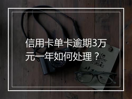 信用卡单卡逾期3万元一年如何处理？