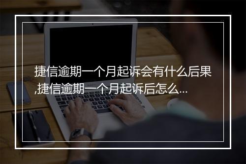 捷信逾期一个月起诉会有什么后果,捷信逾期一个月起诉后怎么办