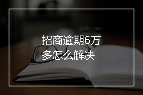 招商逾期6万多怎么解决