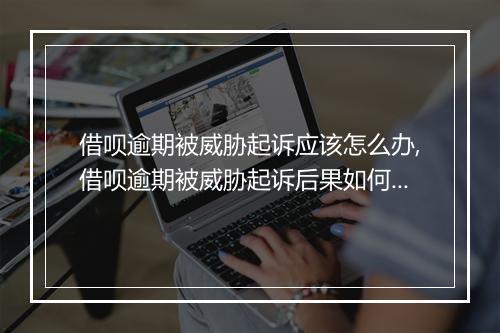 借呗逾期被威胁起诉应该怎么办,借呗逾期被威胁起诉后果如何处理