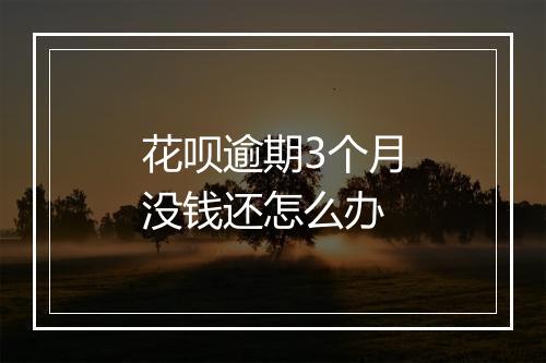 花呗逾期3个月没钱还怎么办