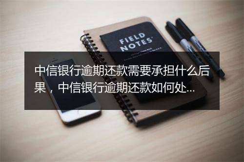 中信银行逾期还款需要承担什么后果，中信银行逾期还款如何处理