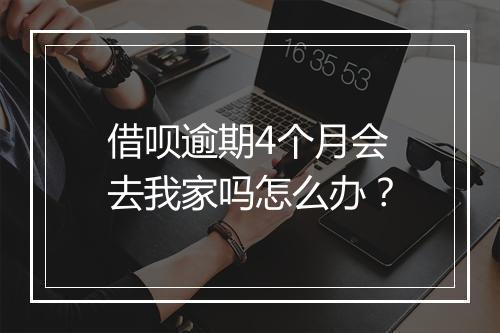 借呗逾期4个月会去我家吗怎么办？