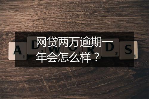 网贷两万逾期一年会怎么样？