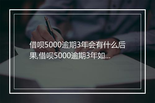 借呗5000逾期3年会有什么后果,借呗5000逾期3年如何处理