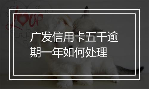 广发信用卡五千逾期一年如何处理