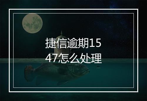 捷信逾期1547怎么处理