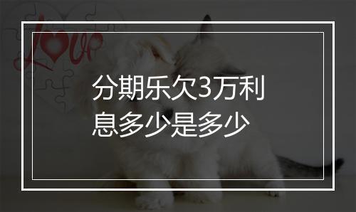 分期乐欠3万利息多少是多少