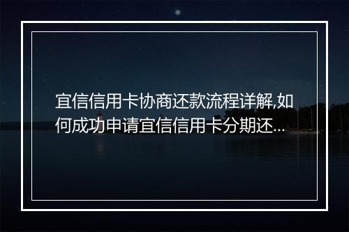 宜信信用卡协商还款流程详解,如何成功申请宜信信用卡分期还款
