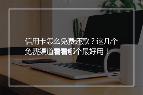信用卡怎么免费还款？这几个免费渠道看看哪个最好用！