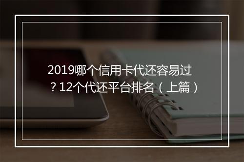 2019哪个信用卡代还容易过？12个代还平台排名（上篇）