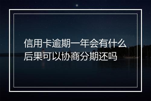 信用卡逾期一年会有什么后果可以协商分期还吗