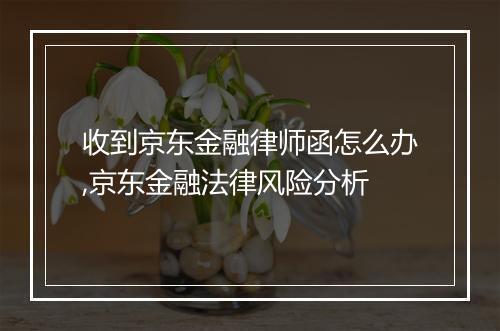 收到京东金融律师函怎么办,京东金融法律风险分析