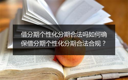借分期个性化分期合法吗如何确保借分期个性化分期合法合规？