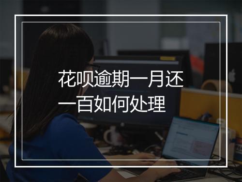 花呗逾期一月还一百如何处理