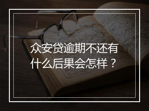 众安贷逾期不还有什么后果会怎样？