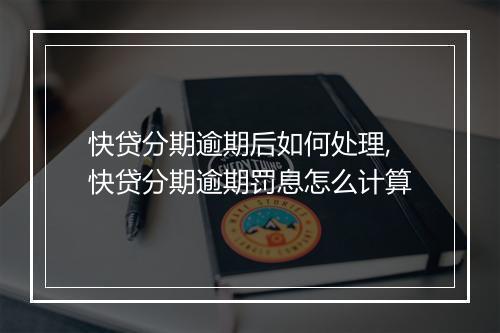快贷分期逾期后如何处理,快贷分期逾期罚息怎么计算