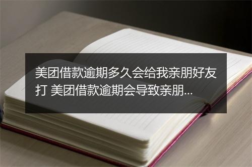 美团借款逾期多久会给我亲朋好友打 美团借款逾期会导致亲朋好友接到催款 吗