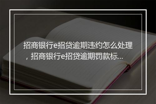 招商银行e招贷逾期违约怎么处理，招商银行e招贷逾期罚款标准