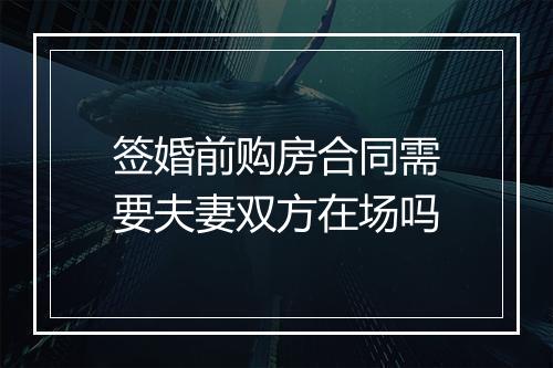 签婚前购房合同需要夫妻双方在场吗