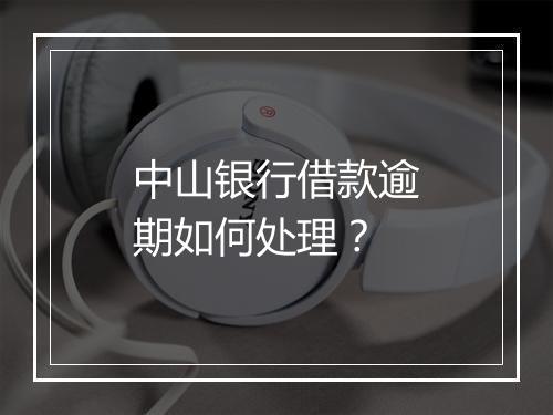 中山银行借款逾期如何处理？