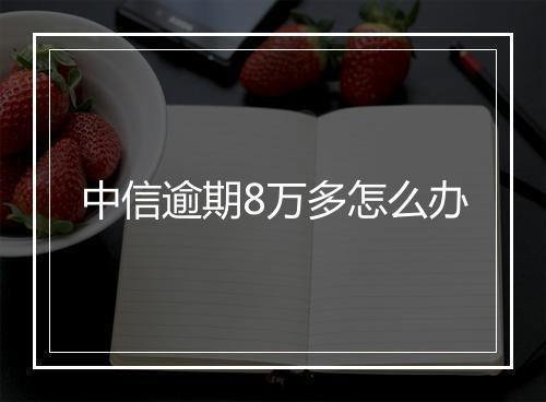 中信逾期8万多怎么办
