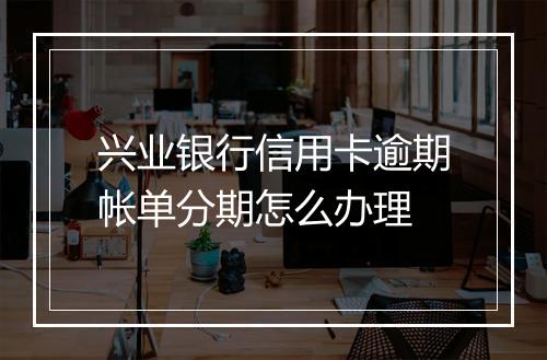 兴业银行信用卡逾期帐单分期怎么办理
