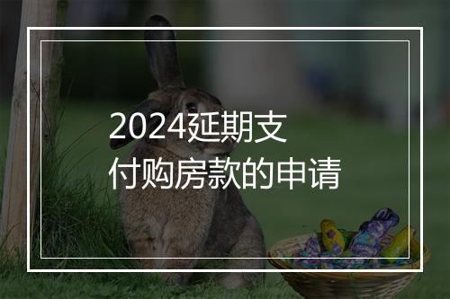 2024延期支付购房款的申请