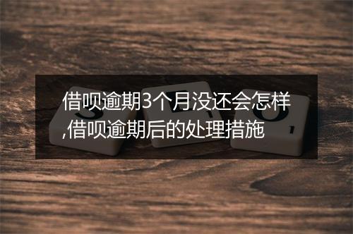 借呗逾期3个月没还会怎样,借呗逾期后的处理措施