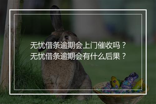 无忧借条逾期会上门催收吗？无忧借条逾期会有什么后果？