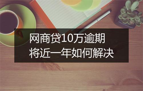 网商贷10万逾期将近一年如何解决