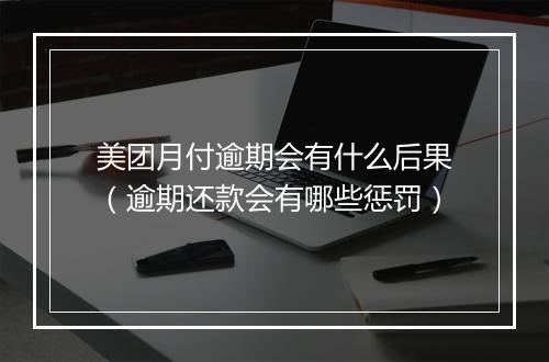 美团月付逾期会有什么后果（逾期还款会有哪些惩罚）