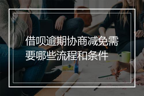 借呗逾期协商减免需要哪些流程和条件