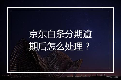 京东白条分期逾期后怎么处理？