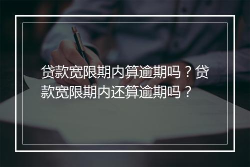 贷款宽限期内算逾期吗？贷款宽限期内还算逾期吗？