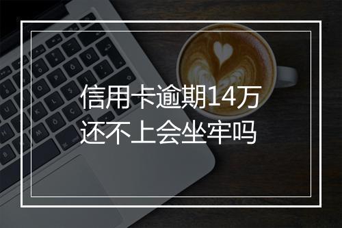 信用卡逾期14万还不上会坐牢吗