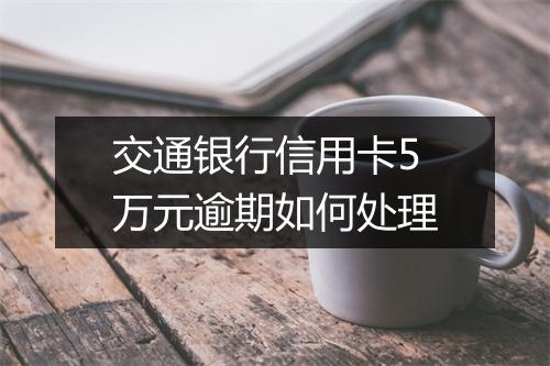 交通银行信用卡5万元逾期如何处理