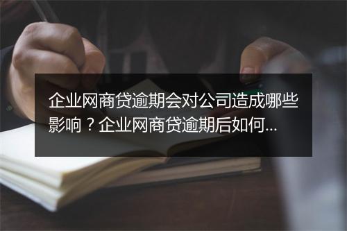 企业网商贷逾期会对公司造成哪些影响？企业网商贷逾期后如何处理？