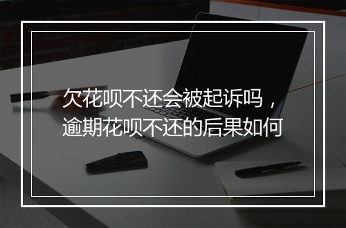 欠花呗不还会被起诉吗，逾期花呗不还的后果如何