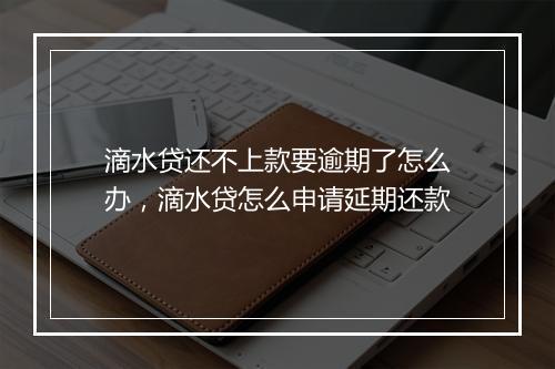 滴水贷还不上款要逾期了怎么办，滴水贷怎么申请延期还款
