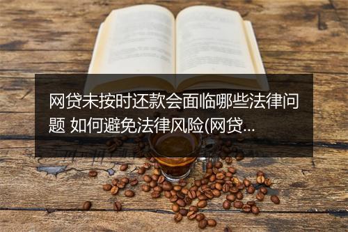 网贷未按时还款会面临哪些法律问题 如何避免法律风险(网贷无法按时还款的处理方法)