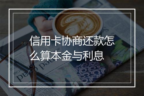 信用卡协商还款怎么算本金与利息