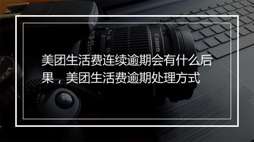 美团生活费连续逾期会有什么后果，美团生活费逾期处理方式