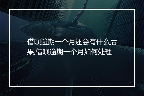 借呗逾期一个月还会有什么后果,借呗逾期一个月如何处理